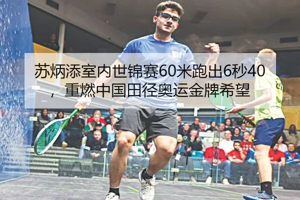 苏炳添室内世锦赛60米跑出6秒40，重燃中国田径奥运金牌希望